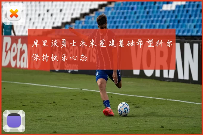 库里谈勇士未来重建基础希望科尔保持快乐心态