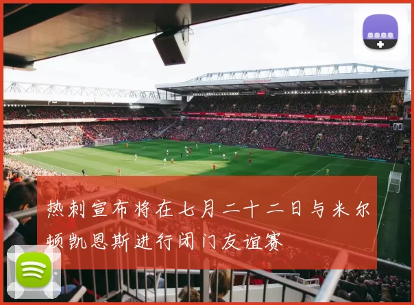 热刺宣布将在七月二十二日与米尔顿凯恩斯进行闭门友谊赛