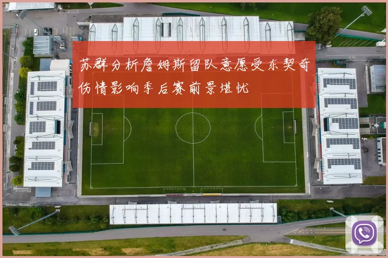 苏群分析詹姆斯留队意愿受东契奇伤情影响季后赛前景堪忧