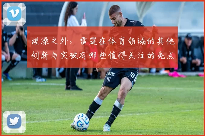 搓澡之外，雷霆在体育领域的其他创新与突破有哪些值得关注的亮点
