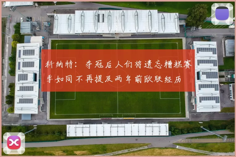 科纳特：夺冠后人们将遗忘糟糕赛季如同不再提及两年前欧联经历