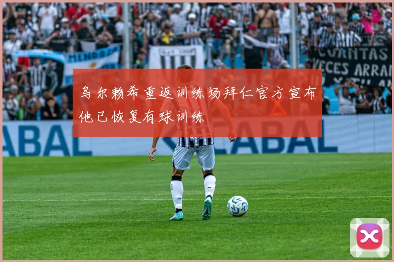 乌尔赖希重返训练场拜仁官方宣布他已恢复有球训练